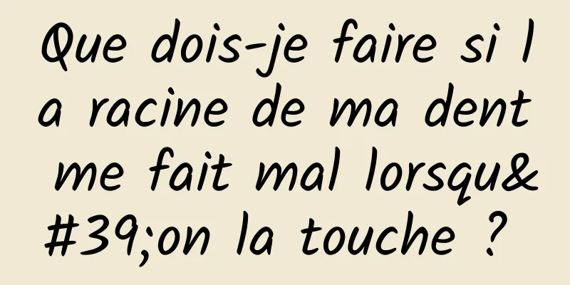 Que dois-je faire si la racine de ma dent me fait mal lorsqu'on la touche ? 