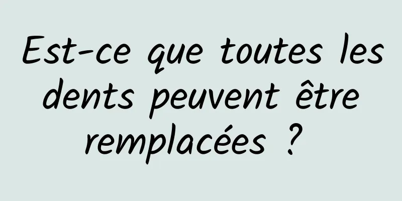 Est-ce que toutes les dents peuvent être remplacées ? 