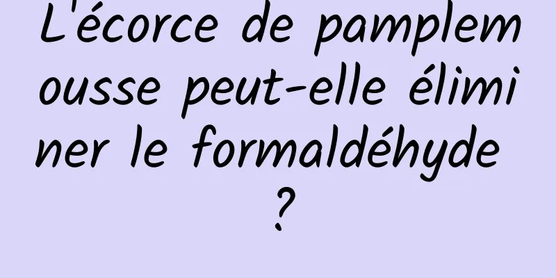 L'écorce de pamplemousse peut-elle éliminer le formaldéhyde ?