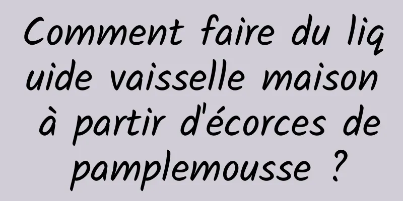 Comment faire du liquide vaisselle maison à partir d'écorces de pamplemousse ?