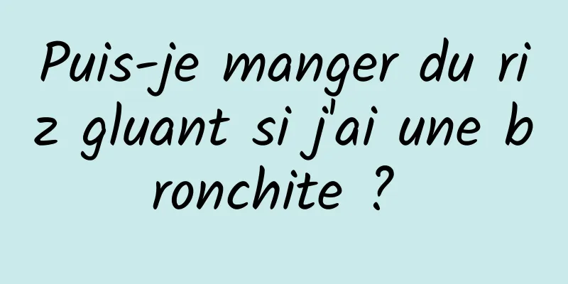 Puis-je manger du riz gluant si j'ai une bronchite ? 