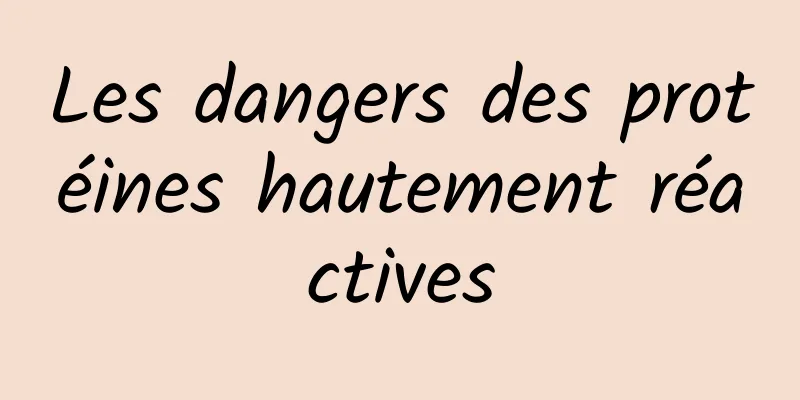 Les dangers des protéines hautement réactives