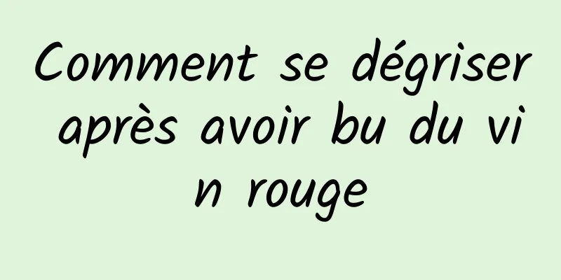 Comment se dégriser après avoir bu du vin rouge