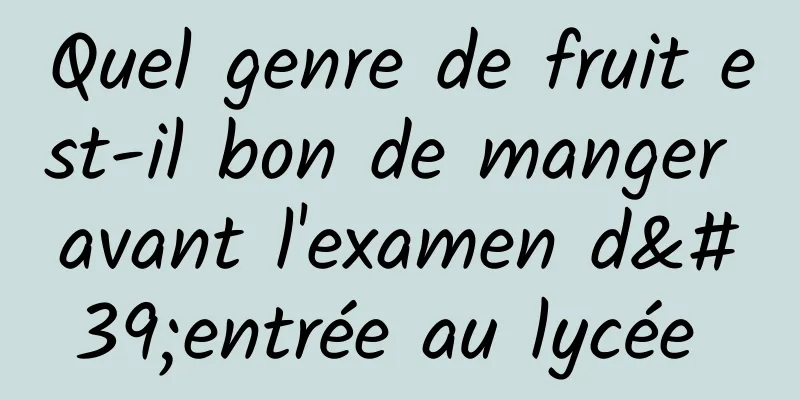 Quel genre de fruit est-il bon de manger avant l'examen d'entrée au lycée 