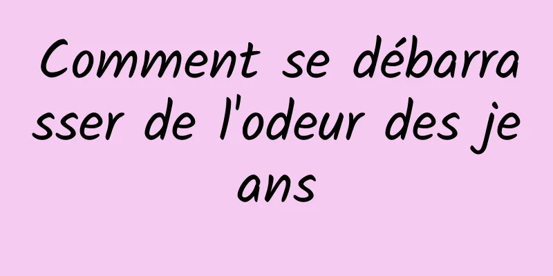 Comment se débarrasser de l'odeur des jeans