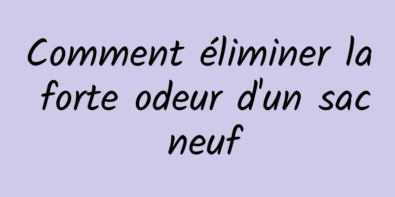 Comment éliminer la forte odeur d'un sac neuf