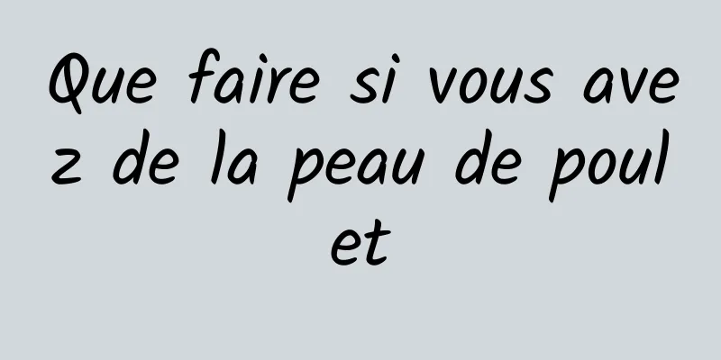 Que faire si vous avez de la peau de poulet