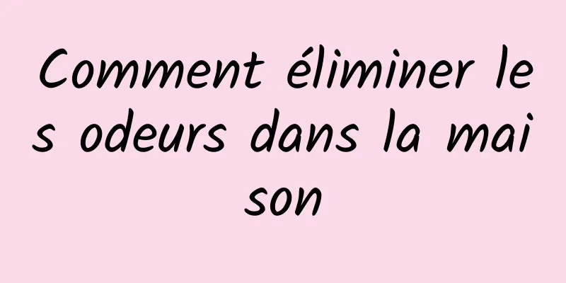 Comment éliminer les odeurs dans la maison