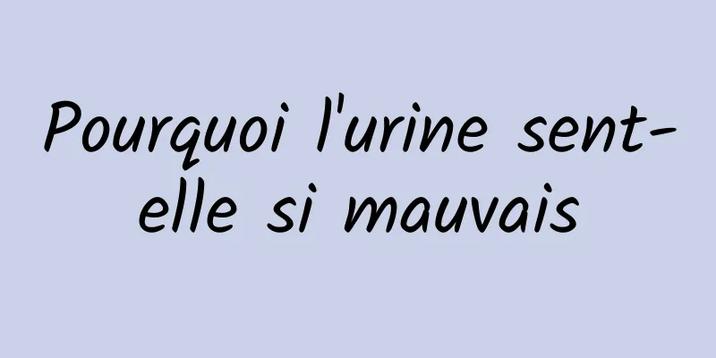 Pourquoi l'urine sent-elle si mauvais