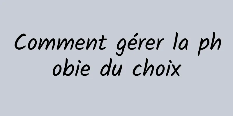 Comment gérer la phobie du choix