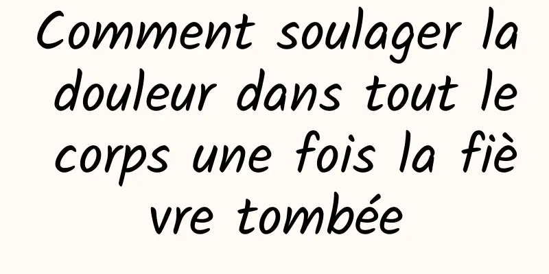 Comment soulager la douleur dans tout le corps une fois la fièvre tombée