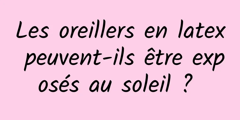 Les oreillers en latex peuvent-ils être exposés au soleil ? 