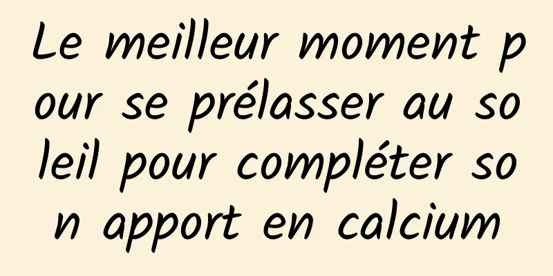 Le meilleur moment pour se prélasser au soleil pour compléter son apport en calcium