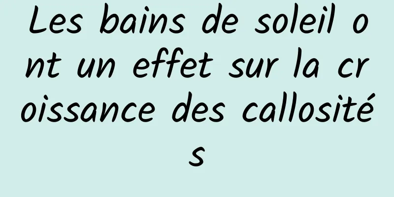 Les bains de soleil ont un effet sur la croissance des callosités