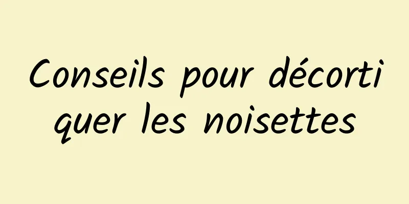 Conseils pour décortiquer les noisettes