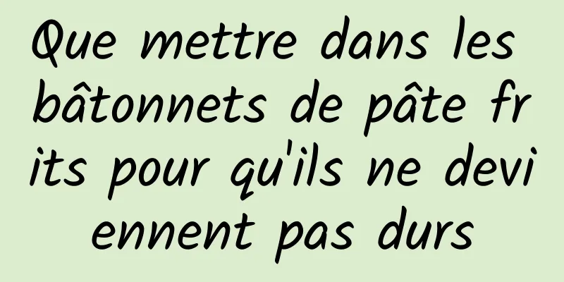 Que mettre dans les bâtonnets de pâte frits pour qu'ils ne deviennent pas durs