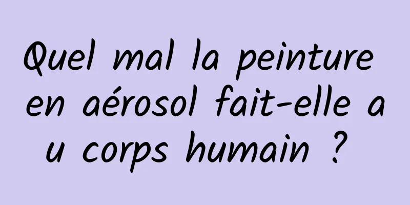 Quel mal la peinture en aérosol fait-elle au corps humain ? 