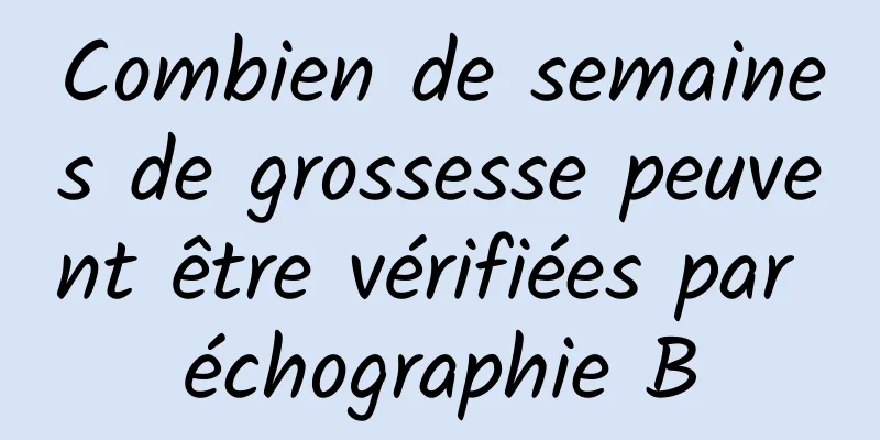 Combien de semaines de grossesse peuvent être vérifiées par échographie B