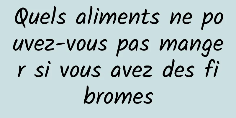 Quels aliments ne pouvez-vous pas manger si vous avez des fibromes