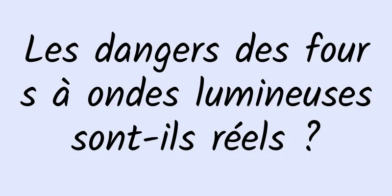 Les dangers des fours à ondes lumineuses sont-ils réels ? 