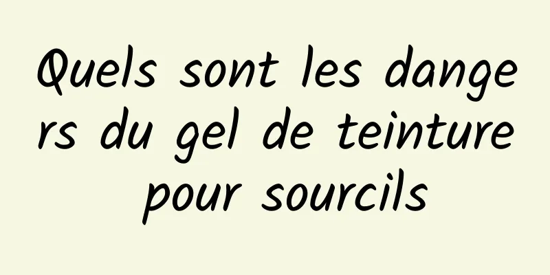 Quels sont les dangers du gel de teinture pour sourcils