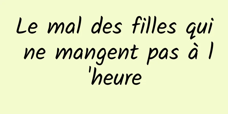 Le mal des filles qui ne mangent pas à l'heure