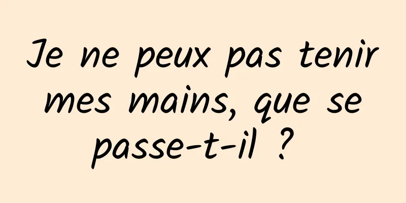 Je ne peux pas tenir mes mains, que se passe-t-il ? 