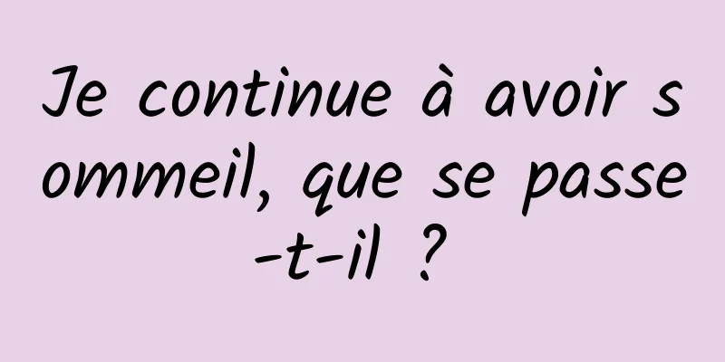 Je continue à avoir sommeil, que se passe-t-il ? 