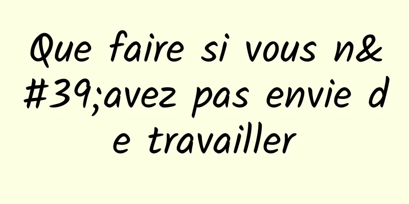 Que faire si vous n'avez pas envie de travailler