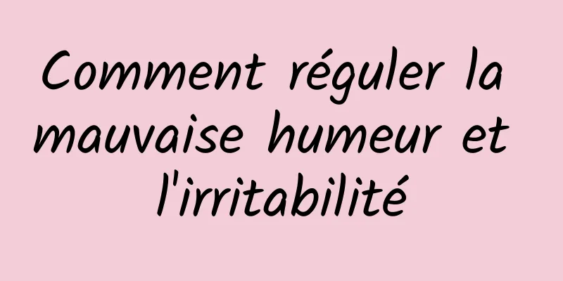 Comment réguler la mauvaise humeur et l'irritabilité