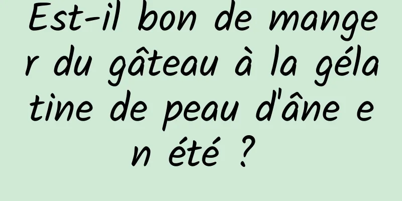 Est-il bon de manger du gâteau à la gélatine de peau d'âne en été ? 