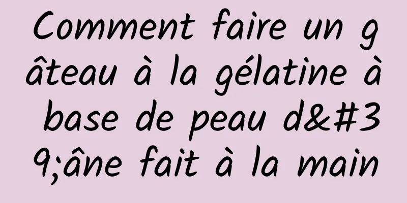 Comment faire un gâteau à la gélatine à base de peau d'âne fait à la main