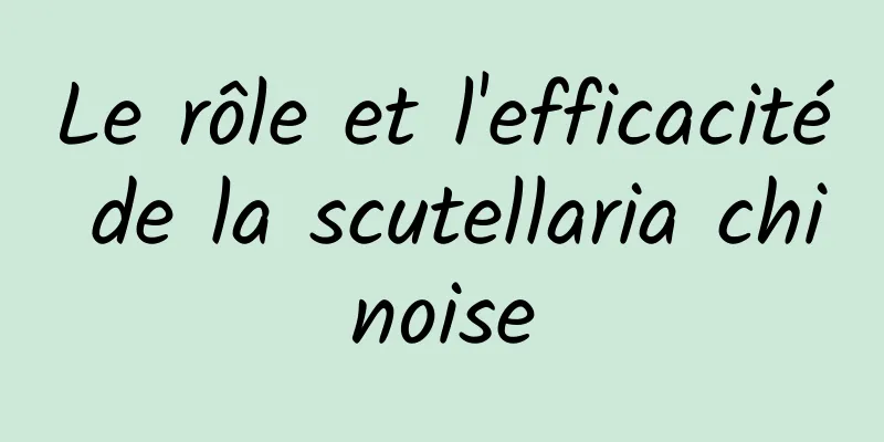 Le rôle et l'efficacité de la scutellaria chinoise