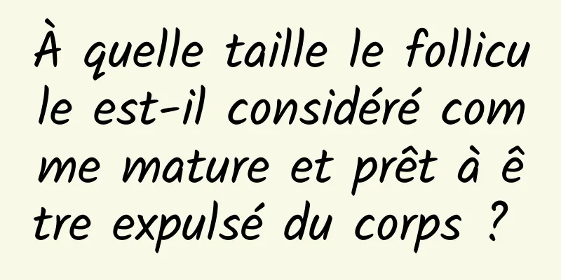 À quelle taille le follicule est-il considéré comme mature et prêt à être expulsé du corps ? 