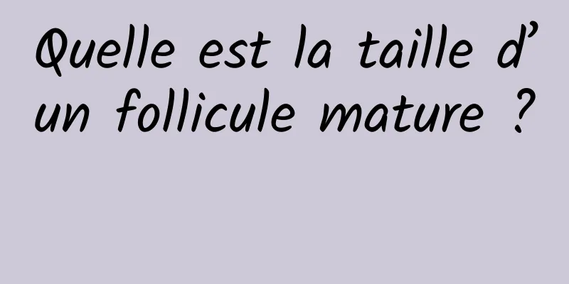 Quelle est la taille d’un follicule mature ? 