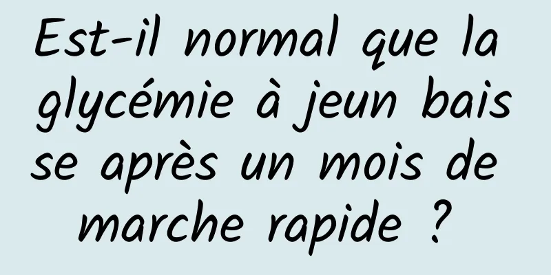 Est-il normal que la glycémie à jeun baisse après un mois de marche rapide ? 