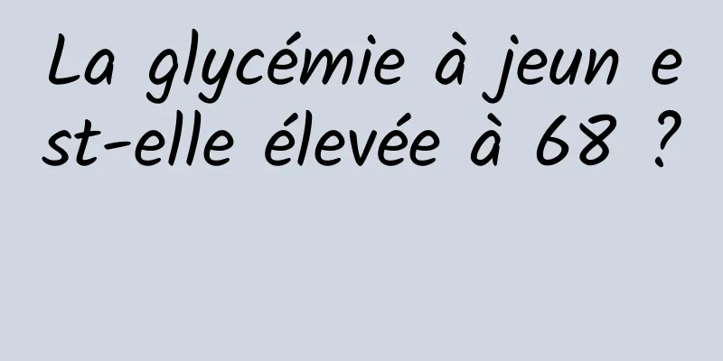 La glycémie à jeun est-elle élevée à 68 ? 