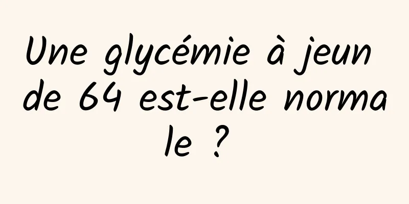 Une glycémie à jeun de 64 est-elle normale ? 