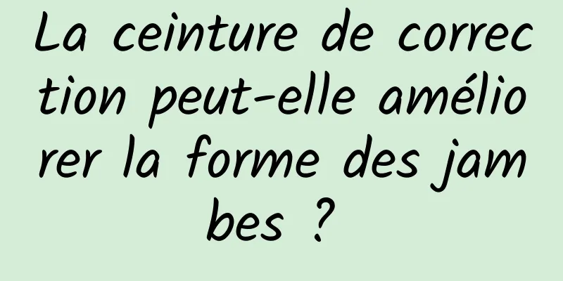 La ceinture de correction peut-elle améliorer la forme des jambes ? 