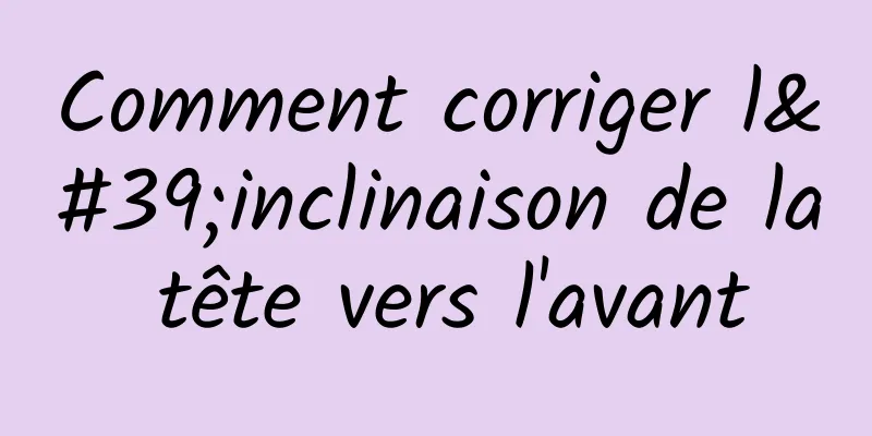 Comment corriger l'inclinaison de la tête vers l'avant