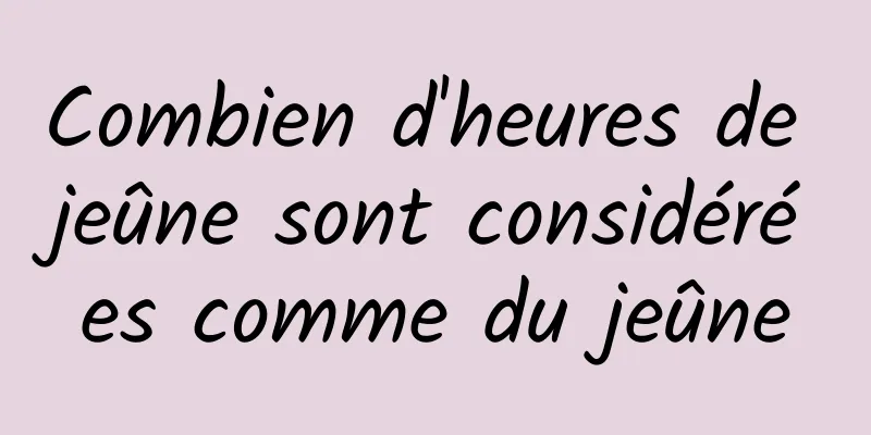 Combien d'heures de jeûne sont considérées comme du jeûne