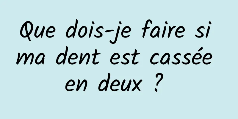 Que dois-je faire si ma dent est cassée en deux ? 