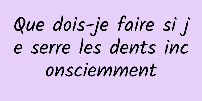 Que dois-je faire si je serre les dents inconsciemment