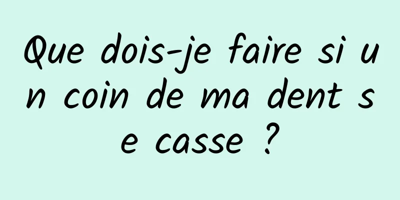 Que dois-je faire si un coin de ma dent se casse ?