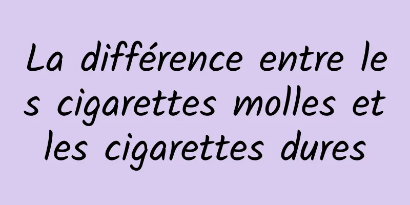 La différence entre les cigarettes molles et les cigarettes dures 