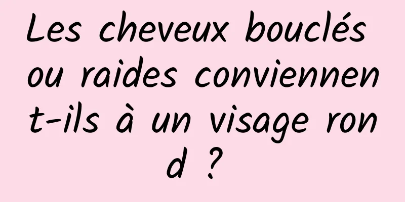 Les cheveux bouclés ou raides conviennent-ils à un visage rond ? 