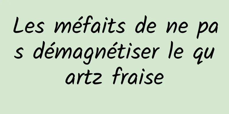 Les méfaits de ne pas démagnétiser le quartz fraise