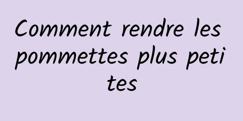 Comment rendre les pommettes plus petites