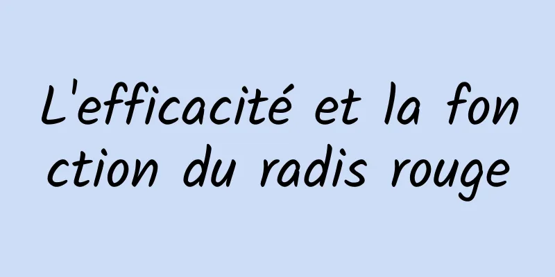 L'efficacité et la fonction du radis rouge