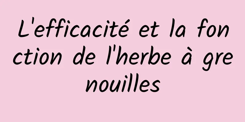 L'efficacité et la fonction de l'herbe à grenouilles